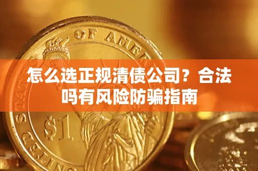 武汉怎么选正规清债公司？合法吗有风险防骗指南