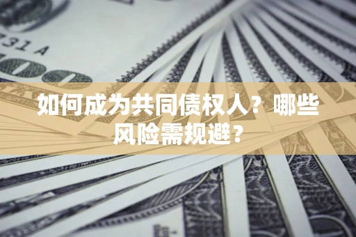 武汉如何成为共同债权人？哪些风险需规避？