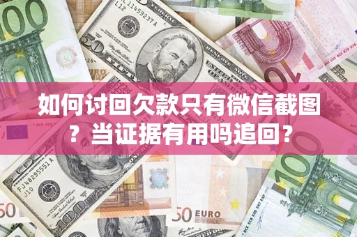 武汉如何讨回欠款只有微信截图？当证据有用吗追回？