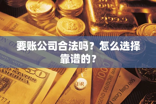 武汉要账公司合法吗？怎么选择靠谱的？