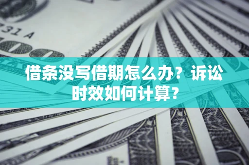 武汉借条没写借期怎么办？诉讼时效如何计算？