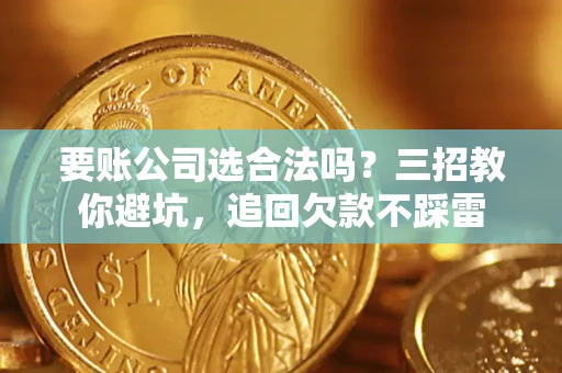 武汉要账公司选合法吗？三招教你避坑，追回欠款不踩雷