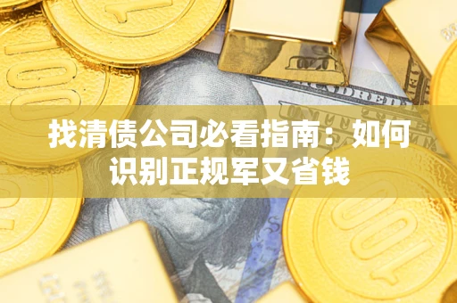 武汉找清债公司必看指南：如何识别正规军又省钱