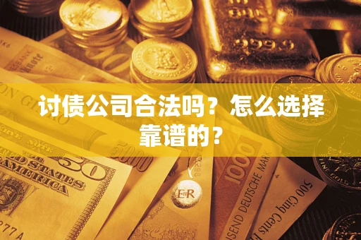 武汉讨债公司合法吗？怎么选择靠谱的？