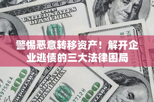 武汉警惕恶意转移资产！解开企业逃债的三大法律困局