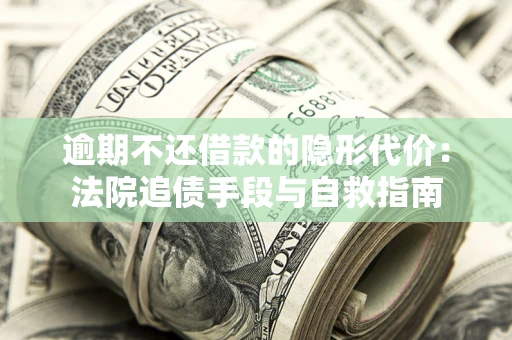 武汉逾期不还借款的隐形代价：法院追债手段与自救指南