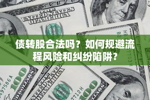 武汉债转股合法吗？如何规避流程风险和纠纷陷阱？