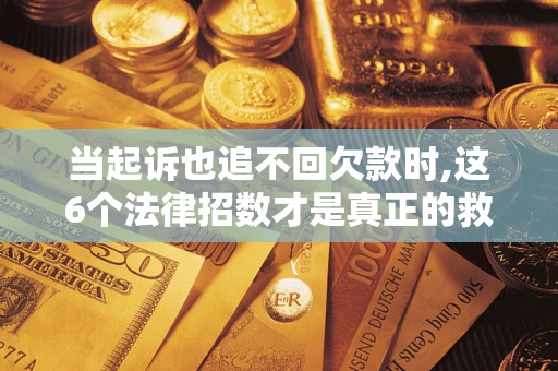 武汉当起诉也追不回欠款时,这6个法律招数才是真正的救命稻草
