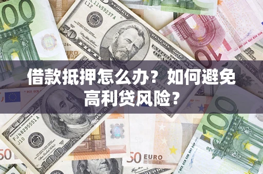 武汉借款抵押怎么办？如何避免高利贷风险？