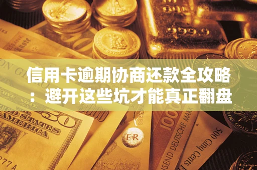 武汉信用卡逾期协商还款全攻略：避开这些坑才能真正翻盘